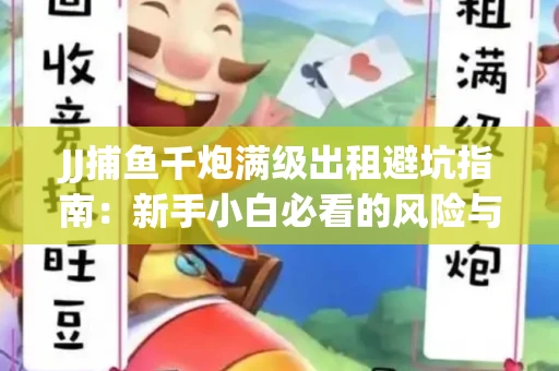 JJ捕鱼千炮满级出租避坑指南：新手小白必看的风险与选择技巧